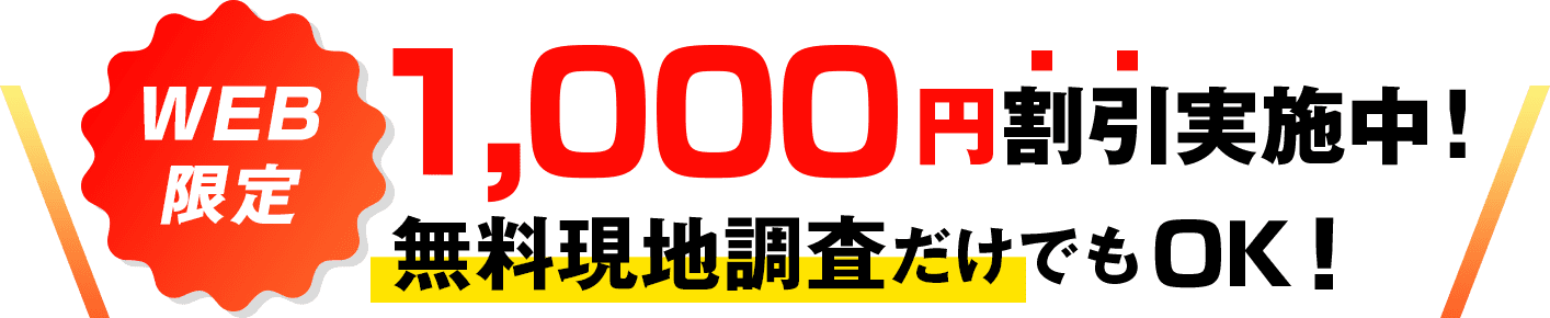 WEB限定 1,000円割引実施中！無料現地調査だけでもOK！