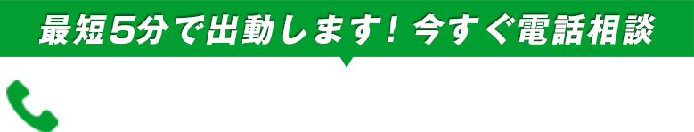 最短5分で出動します！今すぐ電話相談