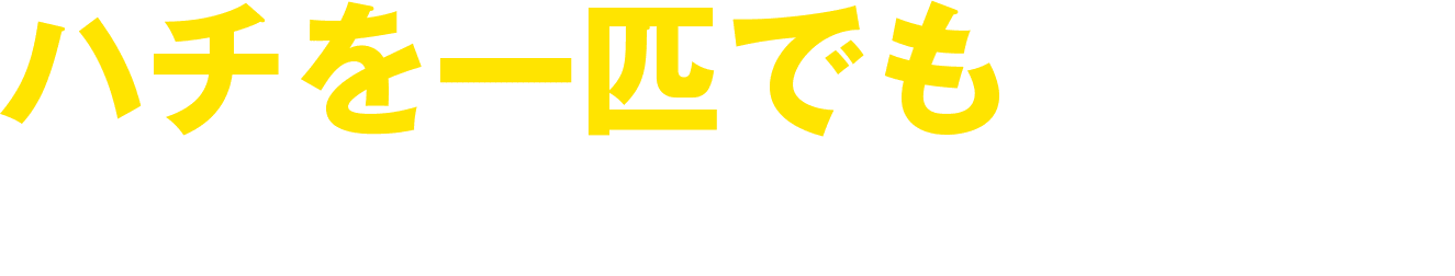 ハチを一匹でも見つけたら早めに退治する必要があります